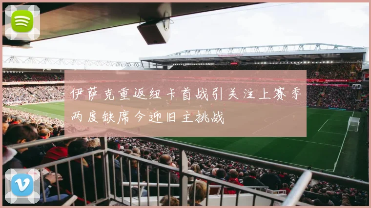 伊萨克重返纽卡首战引关注上赛季两度缺席今迎旧主挑战