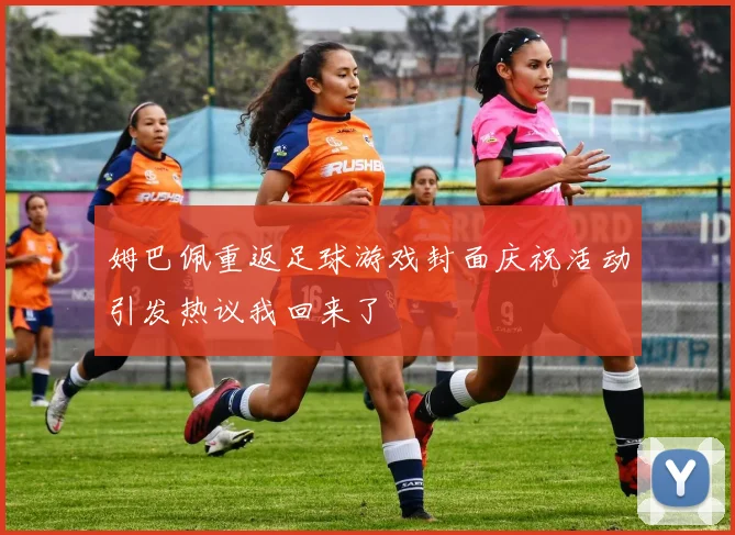 姆巴佩重返足球游戏封面庆祝活动引发热议我回来了